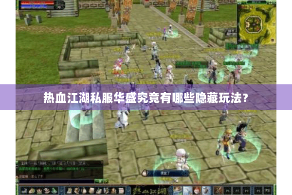 热血江湖私服华盛究竟有哪些隐藏玩法？