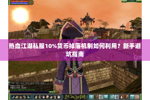 热血江湖私服10%货币掉落机制如何利用?新手避坑指南 热血江湖私服10%货币掉落机制如何利用?新手避坑指南