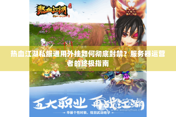 热血江湖私服通用外挂如何彻底封禁?服务器运营者的终极指南 热血江湖私服通用外挂如何彻底封禁?服务器运营者的终极指南