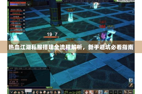 热血江湖私服搭建全流程解析，新手避坑必看指南