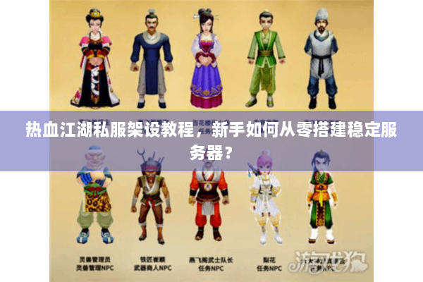 热血江湖私服架设教程,新手如何从零搭建稳定服务器? 热血江湖私服架设教程,新手如何从零搭建稳定服务器?