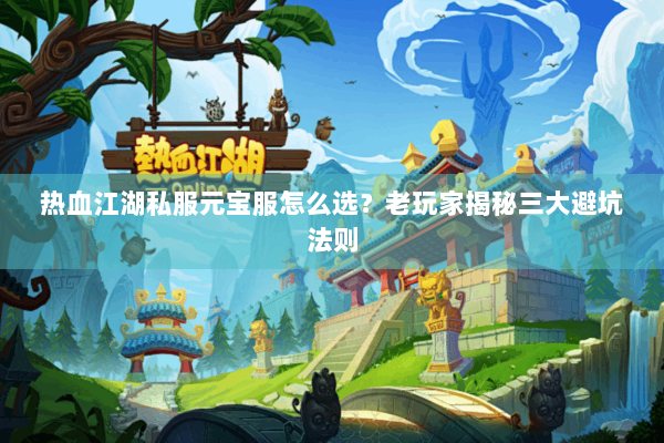 热血江湖私服元宝服怎么选?老玩家揭秘三大避坑法则 热血江湖私服元宝服怎么选?老玩家揭秘三大避坑法则