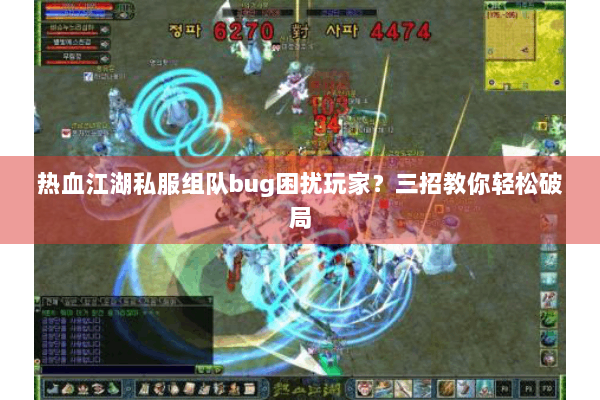 热血江湖私服组队bug困扰玩家?三招教你轻松破局 热血江湖私服组队bug困扰玩家?三招教你轻松破局