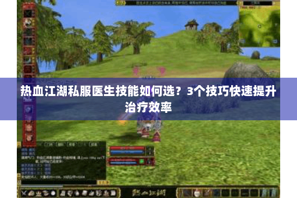 热血江湖私服医生技能如何选？3个技巧快速提升治疗效率