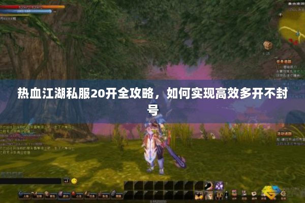 热血江湖私服20开全攻略，如何实现高效多开不封号