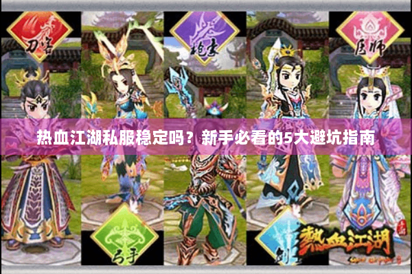 热血江湖私服稳定吗?新手必看的5大避坑指南 热血江湖私服稳定吗?新手必看的5大避坑指南
