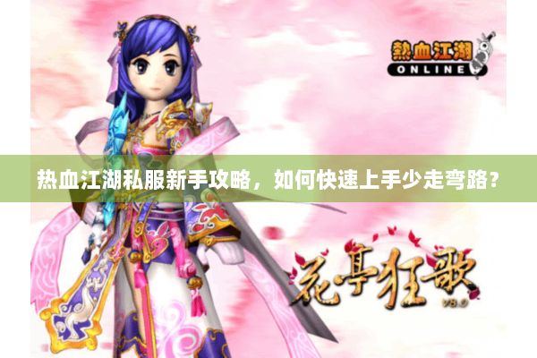 热血江湖私服新手攻略,如何快速上手少走弯路? 热血江湖私服新手攻略,如何快速上手少走弯路?