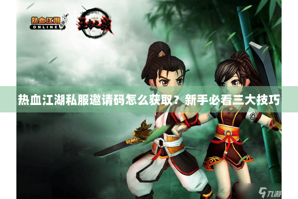 热血江湖私服邀请码怎么获取?新手必看三大技巧 热血江湖私服邀请码怎么获取?新手必看三大技巧