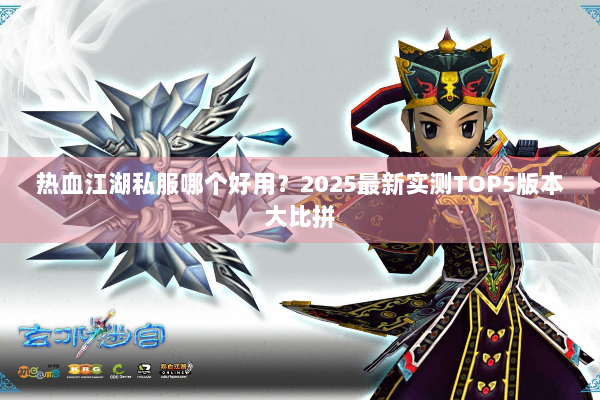 热血江湖私服哪个好用？2025最新实测TOP5版本大比拼