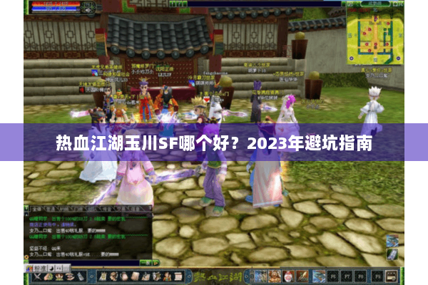 热血江湖玉川SF哪个好?2023年避坑指南 热血江湖玉川SF哪个好?2023年避坑指南