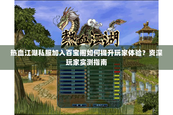 热血江湖私服加入百宝阁如何提升玩家体验?资深玩家实测指南 热血江湖私服加入百宝阁如何提升玩家体验?资深玩家实测指南