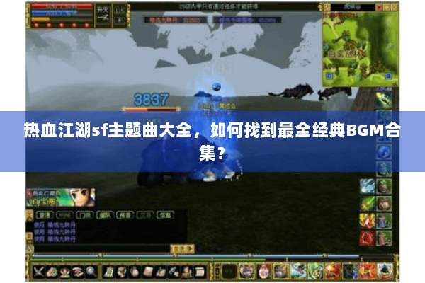 热血江湖sf主题曲大全,如何找到最全经典BGM合集? 热血江湖sf主题曲大全,如何找到最全经典BGM合集?