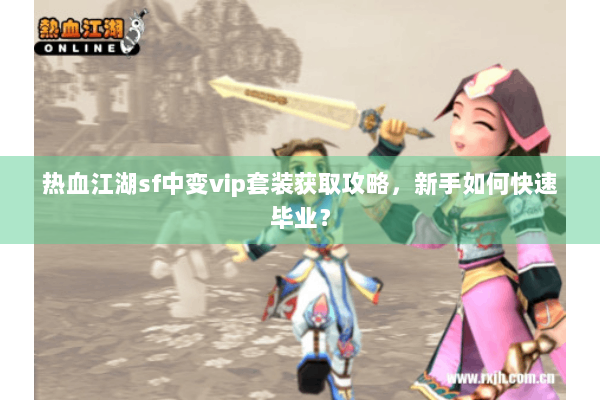 热血江湖sf中变vip套装获取攻略,新手如何快速毕业? 热血江湖sf中变vip套装获取攻略,新手如何快速毕业?