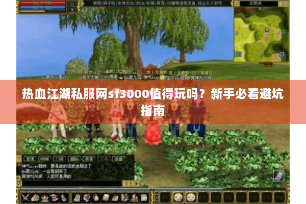 热血江湖私服网sf3000值得玩吗?新手必看避坑指南 热血江湖私服网sf3000值得玩吗?新手必看避坑指南
