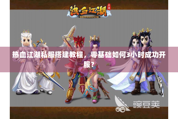 热血江湖私服搭建教程，零基础如何3小时成功开服？