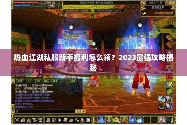 热血江湖私服新手福利怎么领？2023最强攻略揭秘