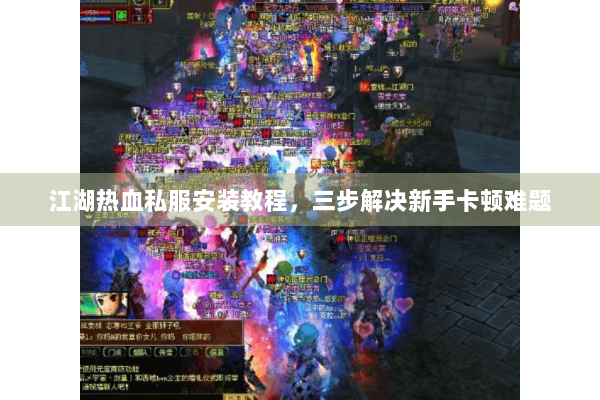 江湖热血私服安装教程,三步解决新手卡顿难题 江湖热血私服安装教程,三步解决新手卡顿难题