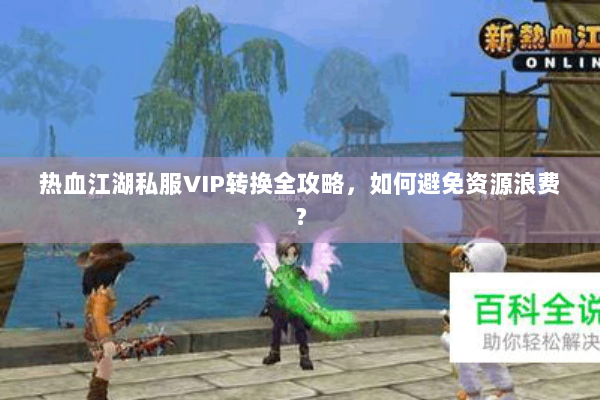 热血江湖私服VIP转换全攻略，如何避免资源浪费？