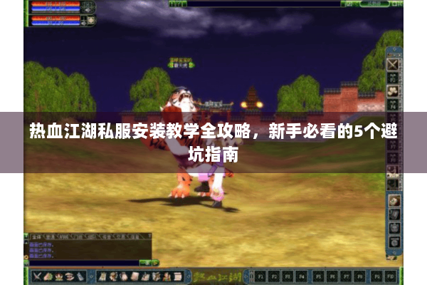 热血江湖私服安装教学全攻略，新手必看的5个避坑指南