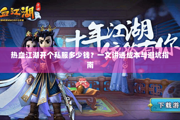 热血江湖开个私服多少钱?一文讲透成本与避坑指南 热血江湖开个私服多少钱?一文讲透成本与避坑指南