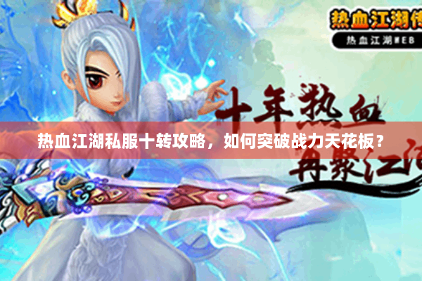 热血江湖私服十转攻略,如何突破战力天花板? 热血江湖私服十转攻略,如何突破战力天花板?