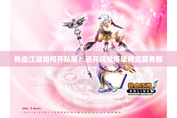 热血江湖如何开私服?避开风险搭建稳定服务器 热血江湖如何开私服?避开风险搭建稳定服务器