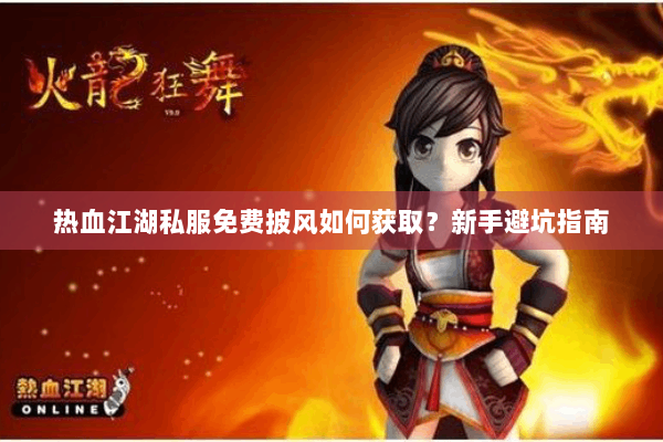 热血江湖私服免费披风如何获取？新手避坑指南