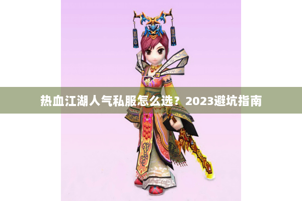 热血江湖人气私服怎么选？2023避坑指南