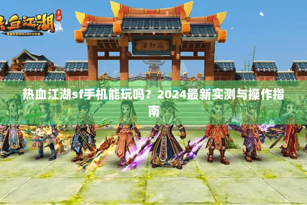 热血江湖sf手机能玩吗？2024最新实测与操作指南