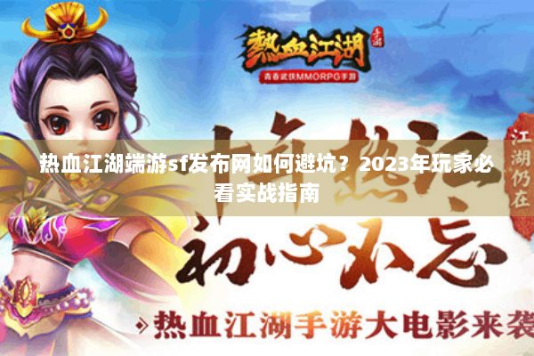 热血江湖端游sf发布网如何避坑？2023年玩家必看实战指南