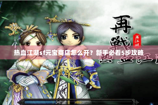 热血江湖sf元宝商店怎么开?新手必看5步攻略 热血江湖sf元宝商店怎么开?新手必看5步攻略