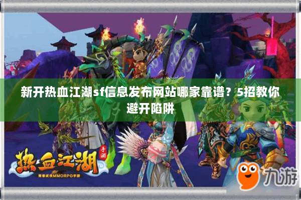 新开热血江湖sf信息发布网站哪家靠谱？5招教你避开陷阱