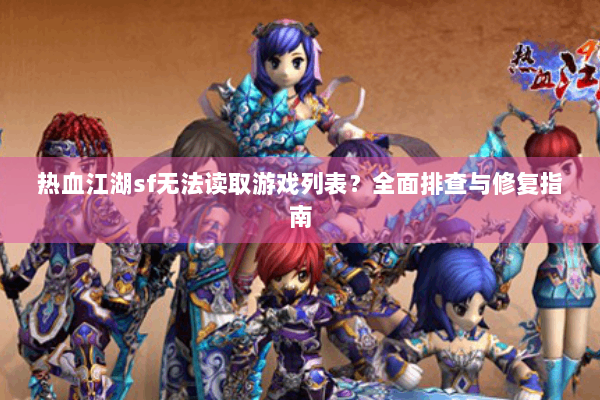 热血江湖sf无法读取游戏列表？全面排查与修复指南