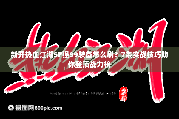 新开热血江湖SF强99装备怎么刷？7条实战技巧助你登顶战力榜