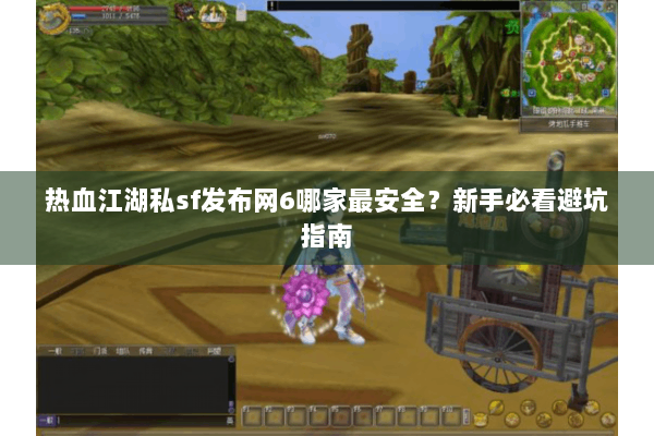 热血江湖私sf发布网6哪家最安全?新手必看避坑指南 热血江湖私sf发布网6哪家最安全?新手必看避坑指南