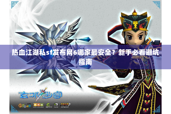 热血江湖私sf发布网6哪家最安全?新手必看避坑指南 热血江湖私sf发布网6哪家最安全?新手必看避坑指南