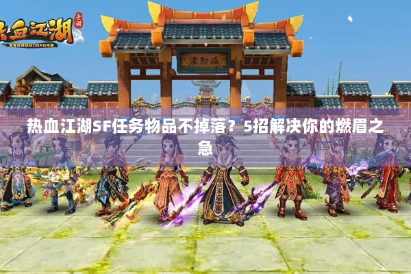 热血江湖SF任务物品不掉落?5招解决你的燃眉之急 热血江湖SF任务物品不掉落?5招解决你的燃眉之急