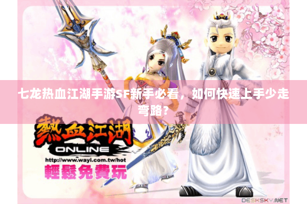 七龙热血江湖手游SF新手必看，如何快速上手少走弯路？