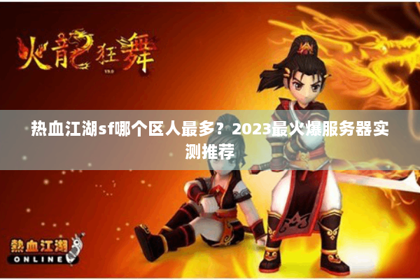热血江湖sf哪个区人最多？2023最火爆服务器实测推荐