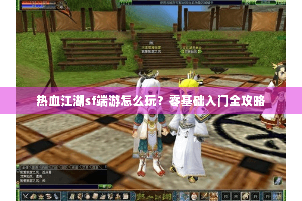 热血江湖sf端游怎么玩?零基础入门全攻略 热血江湖sf端游怎么玩?零基础入门全攻略