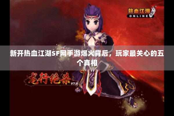 新开热血江湖SF网手游爆火背后，玩家最关心的五个真相