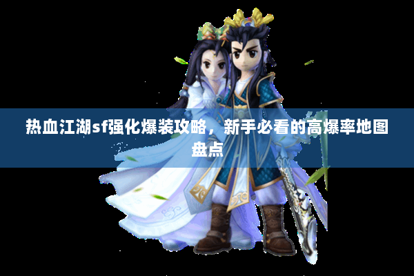 热血江湖sf强化爆装攻略，新手必看的高爆率地图盘点