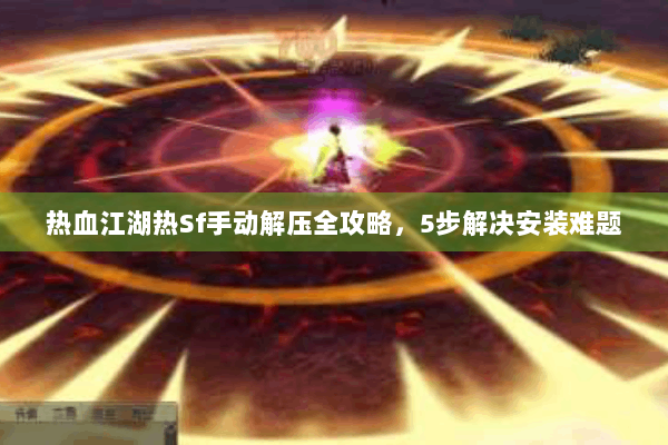 热血江湖热Sf手动解压全攻略，5步解决安装难题
