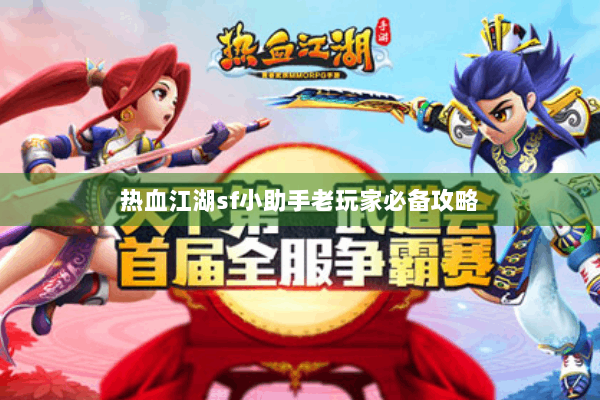 热血江湖sf小助手老玩家必备攻略 热血江湖sf小助手老玩家必备攻略