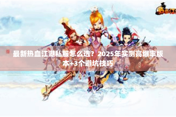 最新热血江湖私服怎么选？2025年实测高爆率版本+3个避坑技巧