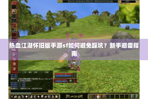 热血江湖怀旧版手游sf如何避免踩坑？新手避雷指南