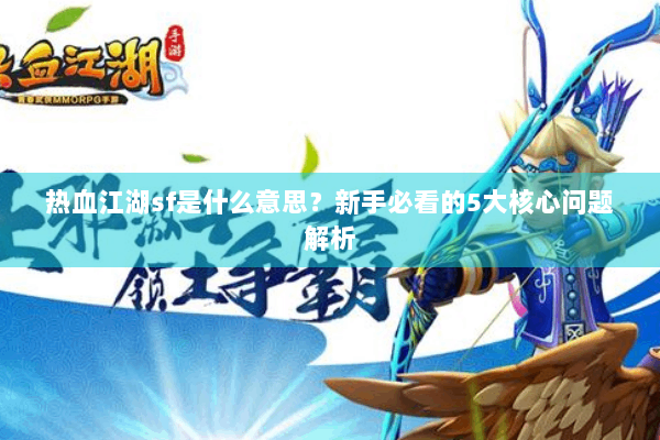 热血江湖sf是什么意思?新手必看的5大核心问题解析 热血江湖sf是什么意思?新手必看的5大核心问题解析