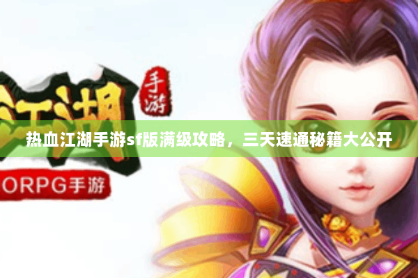 热血江湖手游sf版满级攻略,三天速通秘籍大公开 热血江湖手游sf版满级攻略,三天速通秘籍大公开