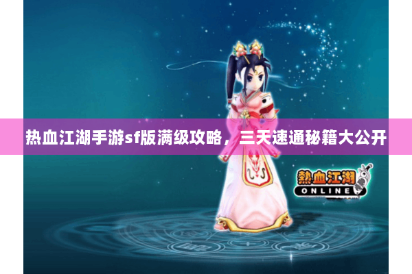热血江湖手游sf版满级攻略,三天速通秘籍大公开 热血江湖手游sf版满级攻略,三天速通秘籍大公开