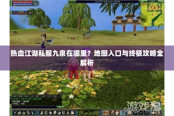 热血江湖私服九泉在哪里？地图入口与终极攻略全解析